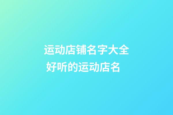 运动店铺名字大全 好听的运动店名-第1张-店铺起名-玄机派